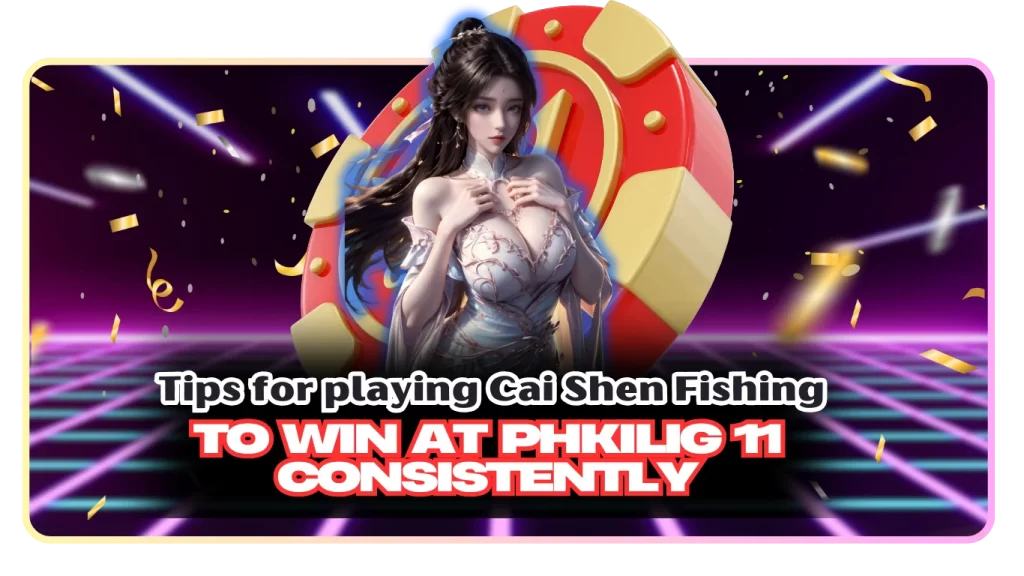 Tips for playing Cai Shen Fishing to win at Phkilig 11 consistently